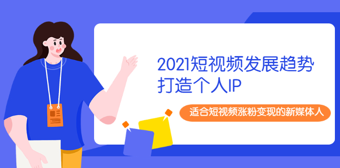 【2396】2021短视频发展趋势+打造个人IP，适合短视频涨粉变现的新媒体人