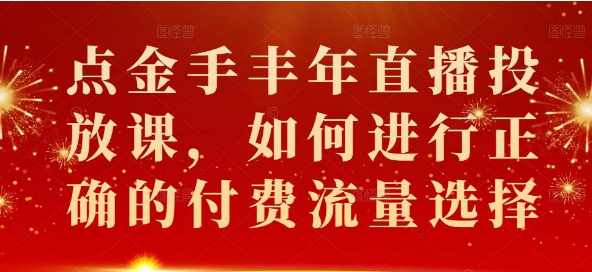 【2401】点金手丰年直播投放课 如何进行正确的付费流量选择