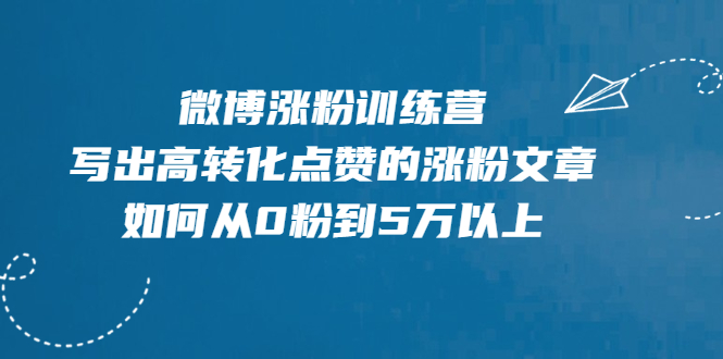 【2404】微博涨粉训练营，写出高转化点赞的涨粉文章，如何从0粉到5万以上【无水印】