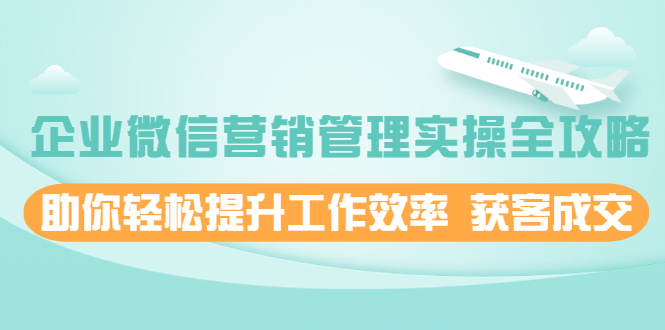 【2411】企业微信营销管理实操全攻略，助你轻松提升工作效率 获客成交