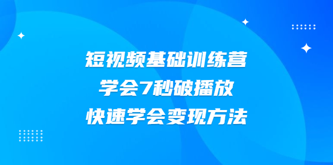 【2425】2021短视频基础训练营，学会7秒破播放，快速学会变现方法