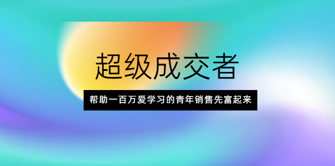 【2430】超级成交者，帮助一百万爱学习的青年销售先富起来