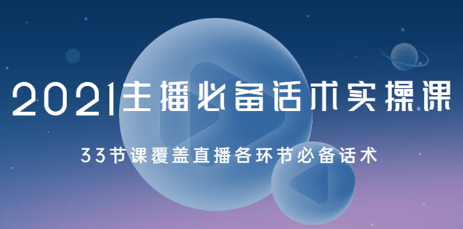 【2451】2021主播必备话术实操课，33节课覆盖直播各环节必备话术