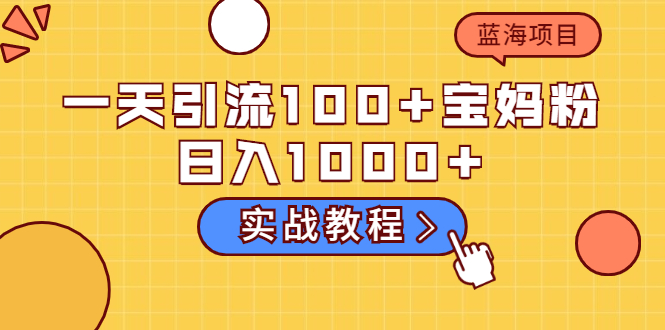 【2460】一天引流100+宝妈粉，日入1000+马上持续变现 蓝海项目（实战教程）