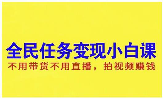 【2461】全民任务变现小白课，不用带货，不用直播，拍视频就能赚钱