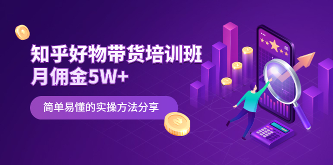 【2508】知乎好物带货培训班：月佣金5W+简单易懂的实操方法分享