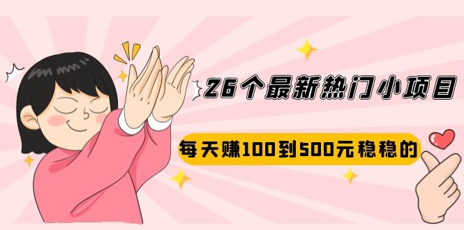 【2514】26个最新热门小项目：每天赚100到500元稳稳的，适合副业操作