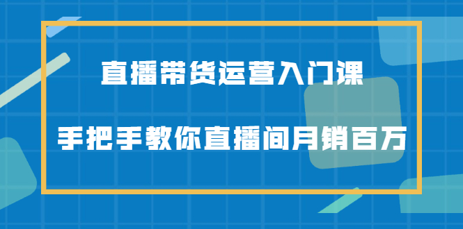 【2520】直播带货运营入门课，手把手教你直播间月销百万