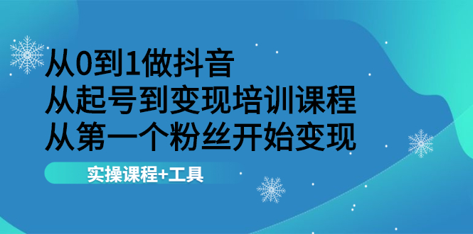 【2568】从0到1做抖音 从起号到变现培训课程 从一个粉丝开始变现，实操课程+工具