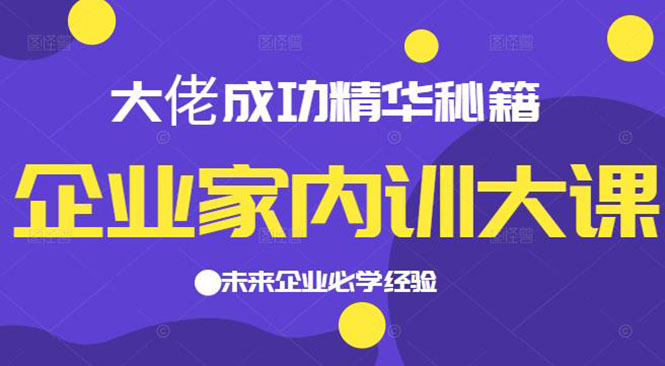 【2595】企业家内训大课，大佬成功精华秘籍首次揭秘，未来企业必学经验