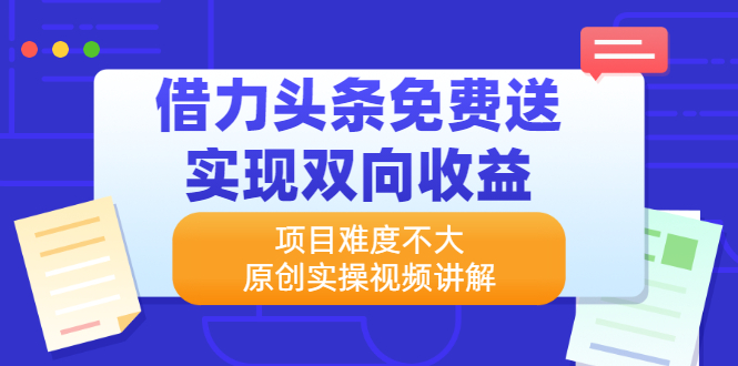 【2643】借力头条免费送实现双向收益，项目难度不大，原创实操视频讲解