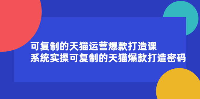 【2644】可复制的天猫运营爆款打造课，系统实操可复制的天猫爆款打造密码