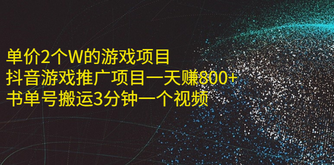 【2647】单价2个W的游戏项目+抖音游戏推广项目一天赚800+书单号（11个项目）