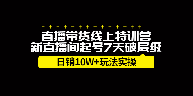 【2653】直播带货线上特训营，新直播间起号7天破层级日销10W+玩法实操