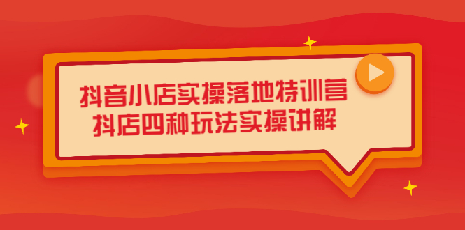 【2664】抖音小店实操落地特训营，抖店四种玩法实操讲解（干货视频）