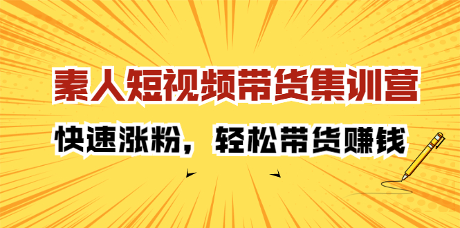 【2670】素人短视频带货集训营：快速涨粉，轻松带货赚钱