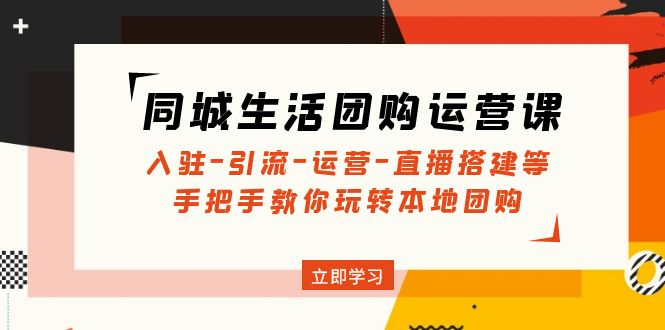 【4918】同城生活团购运营课：入驻-引流-运营-直播搭建等 玩转本地团购