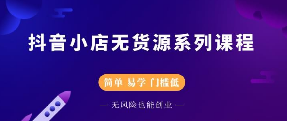 【2686】圣淘电商抖音小店无货源系列课程，零基础也能快速上手抖音小店