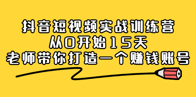 【2695】抖音短视频实战训练营，从0开始15天老师带你打造一个赚钱账号