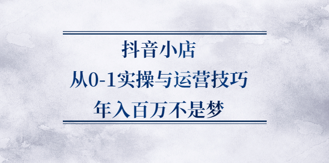 【2701】抖音小店从0-1实操与运营技巧，年入百万不是梦