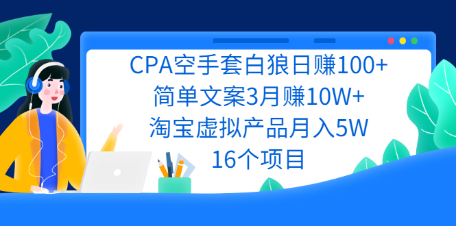 【2712】CPA空手套白狼日赚100+简单文案3月赚10W+淘宝虚拟产品月入5W(16个项目)