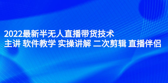 【2713】2022最新半无人直播带货技术：主讲 软件教学 实操讲解 二次剪辑 直播伴侣