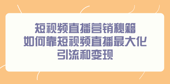 【2732】短视频直播营销秘籍，如何靠短视频直播最大化引流和变现