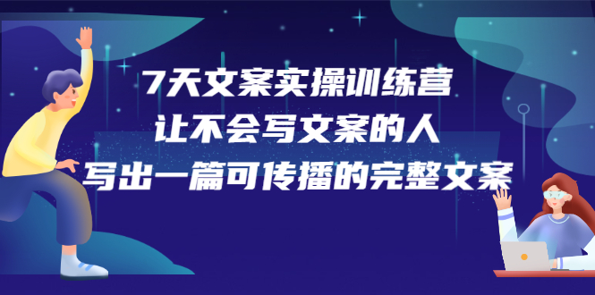 【2748】7天文案实操训练营17，让不会写文案的人，写出一篇可传播的完整文案