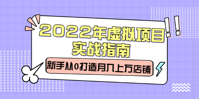 【2777】2022年虚拟项目实战指南，新手从0打造月入上万店铺【视频课程】