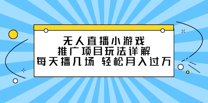 【2781】无人直播小游戏推广项目玩法详解，每天播几场，轻松月入过万+