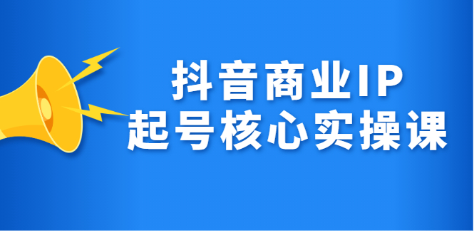 【2783】抖音商业IP起号核心实操课，带你玩转算法，流量，内容，架构，变现