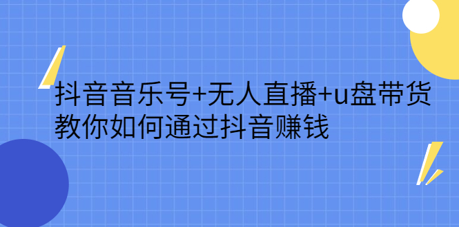 【2790】抖音音乐号+无人直播+u盘带货，教你如何通过抖音赚钱