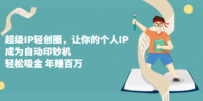 【2792】超级IP轻创圈，让你的个人IP，成为自动印钞机，轻松吸金 年赚百万