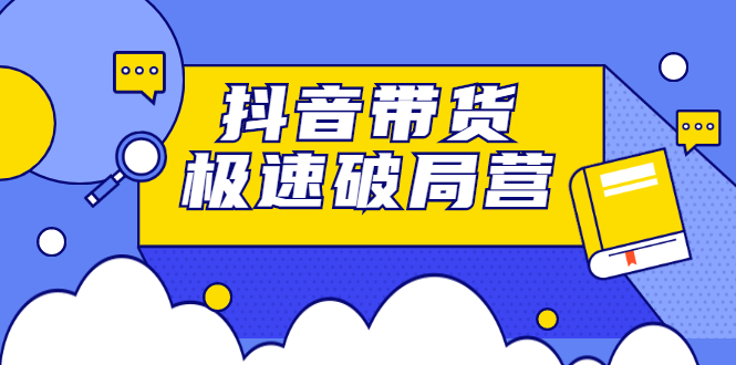 【2800】抖音带货极速破局营：掌握抖音电商正确的经营逻辑，快速爆流变现