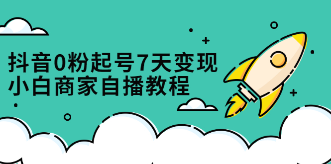 【2803】抖音0粉起号7天变现，小白商家自播教程：免费获取流量搭建百万直播间