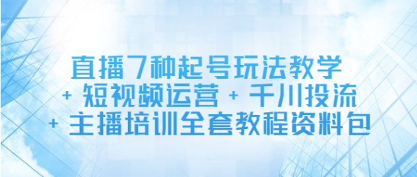 【2815】直播7种起号玩法教学+短视频运营+千川投流+主播培训全套教程资料包