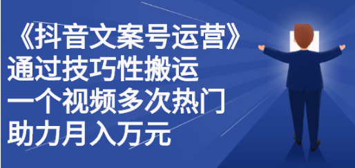 【2826】《抖音文案号运营》通过技巧性搬运，一个视频多次热门，助力月入万元