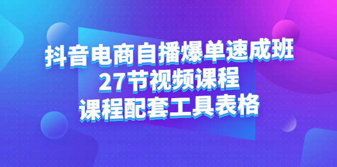 【2829】抖音电商自播爆单速成班：27节视频课程+课程配套工具表格