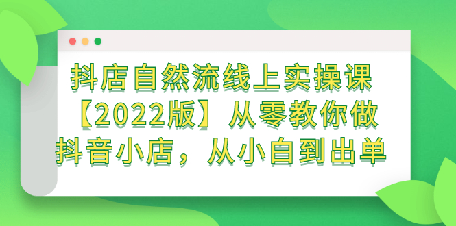 【2833】抖店自然流线上实操课【2022版】从零教你做抖音小店，从小白到出单