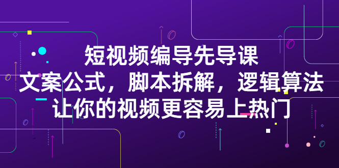 【2838】短视频编导先导课：文案公式，脚本拆解，逻辑算法，让你视频更容易上热门