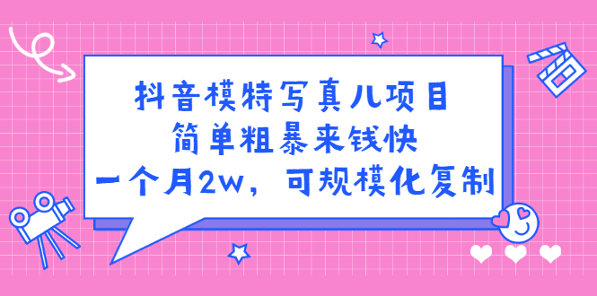 【2841】抖音模特儿写真项目，简单粗暴来钱快 一天赚1000+可规模化复制(附全套资料)