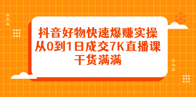 【2843】抖音好物快速爆赚实操，从0到1日成交7K直播课，干货满满