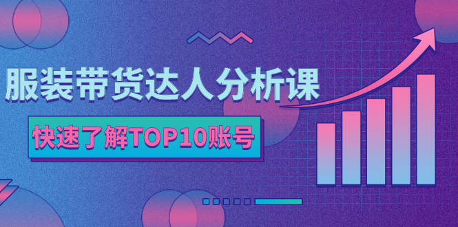 【2848】服装带货达人分析课：带你快速了解TOP10账号，玩转服装行业