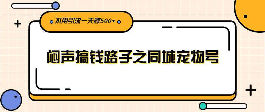 【2852】闷声搞钱路子之同城宠物号，不用引流一天赚500+