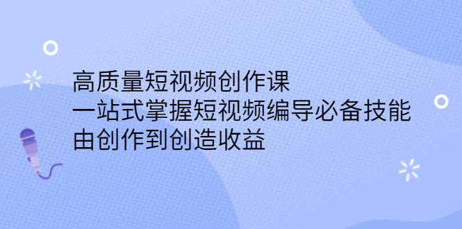 【2853】高质量短视频创作课，一站式掌握短视频编导必备技能，由创作到创造收益