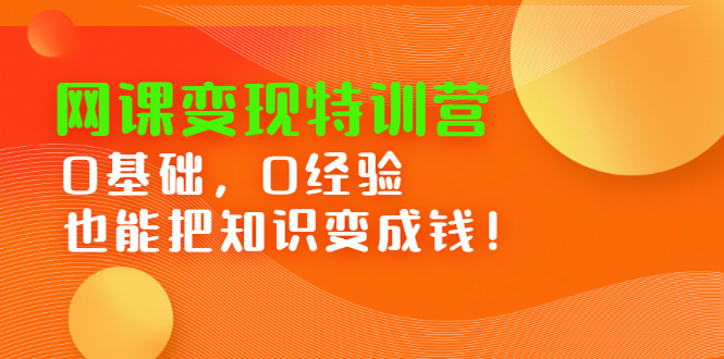 【2861】网课变现特训营：0基础，0经验也能把知识变成钱！