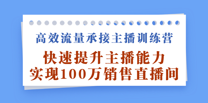 【2876】高效流量承接主播训练营：快速提升主播能力,实现100万销售直播间