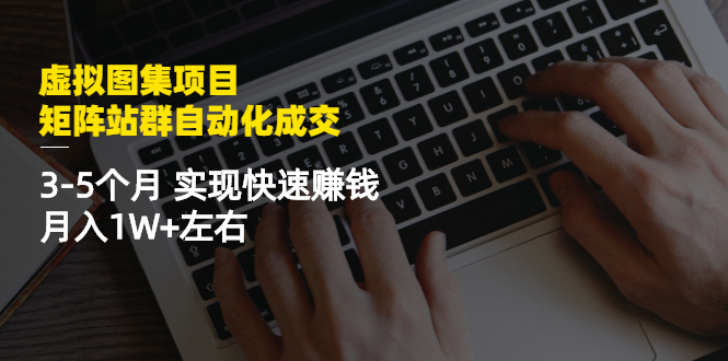 【2878】虚拟图集项目：矩阵站群自动化成交，3-5个月 实现快速赚钱 月入1W+左右