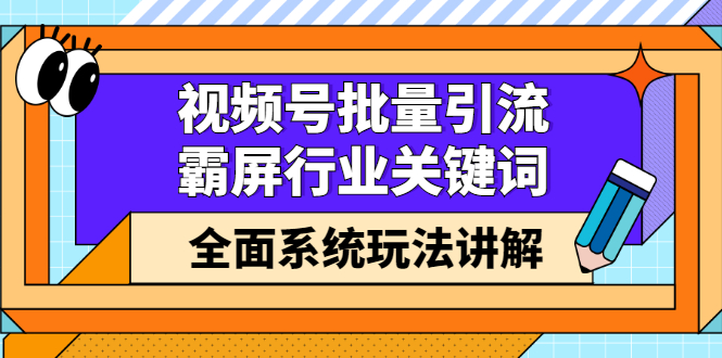 【2883】视频号批量引流，霸屏行业关键词（基础班）全面系统玩法讲解【无水印】