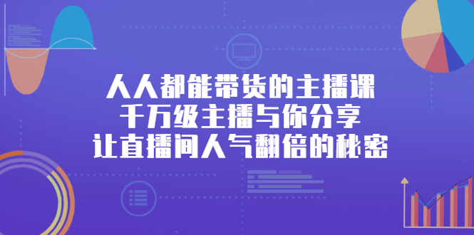 【2895】人人都能带货的主播课，千万级主播与你分享让直播间人气翻倍的秘密